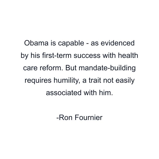 Obama is capable - as evidenced by his first-term success with health care reform. But mandate-building requires humility, a trait not easily associated with him.