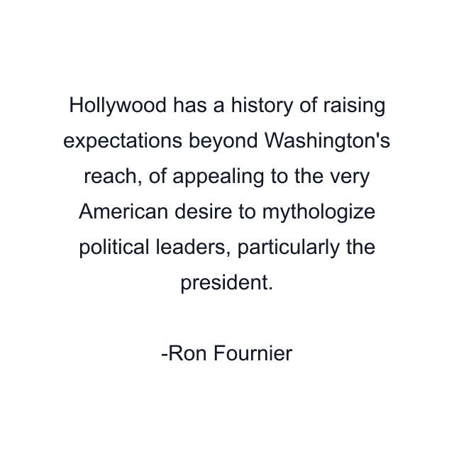 Hollywood has a history of raising expectations beyond Washington's reach, of appealing to the very American desire to mythologize political leaders, particularly the president.