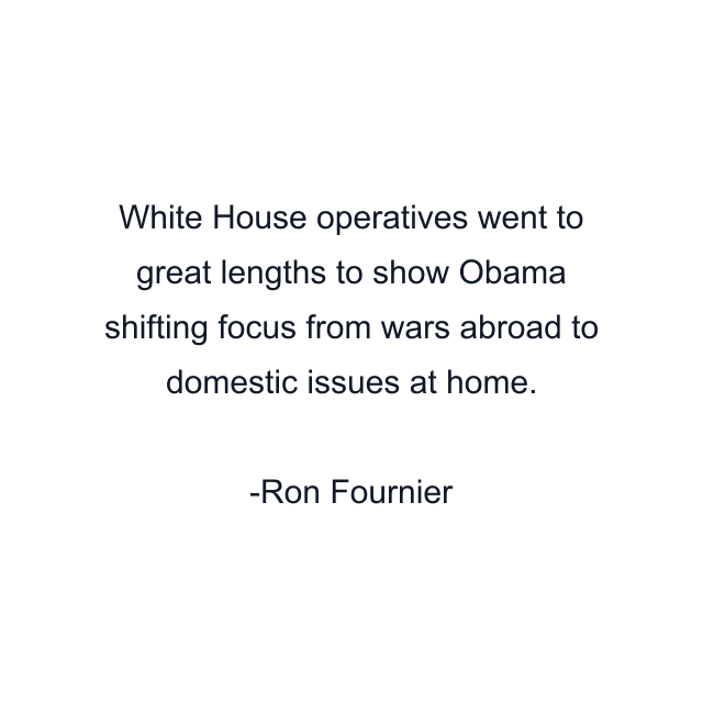 White House operatives went to great lengths to show Obama shifting focus from wars abroad to domestic issues at home.