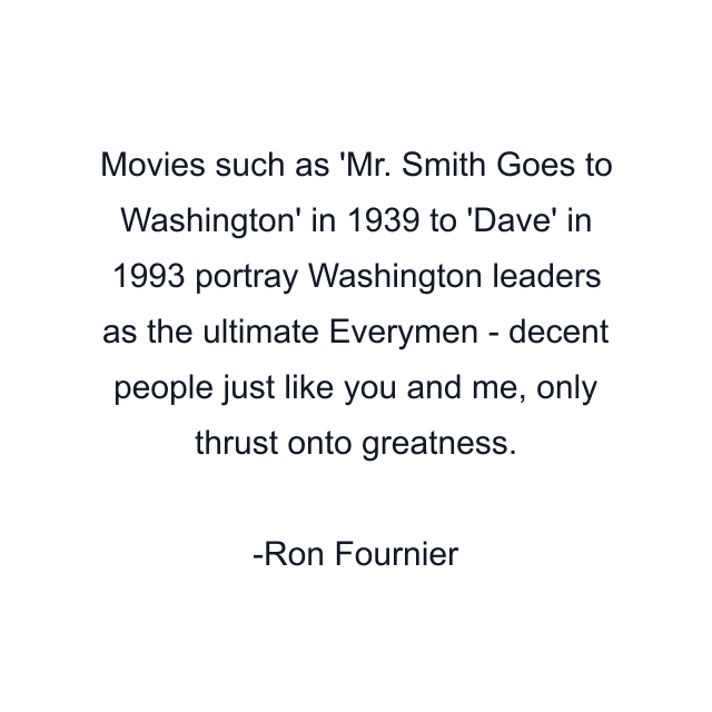 Movies such as 'Mr. Smith Goes to Washington' in 1939 to 'Dave' in 1993 portray Washington leaders as the ultimate Everymen - decent people just like you and me, only thrust onto greatness.