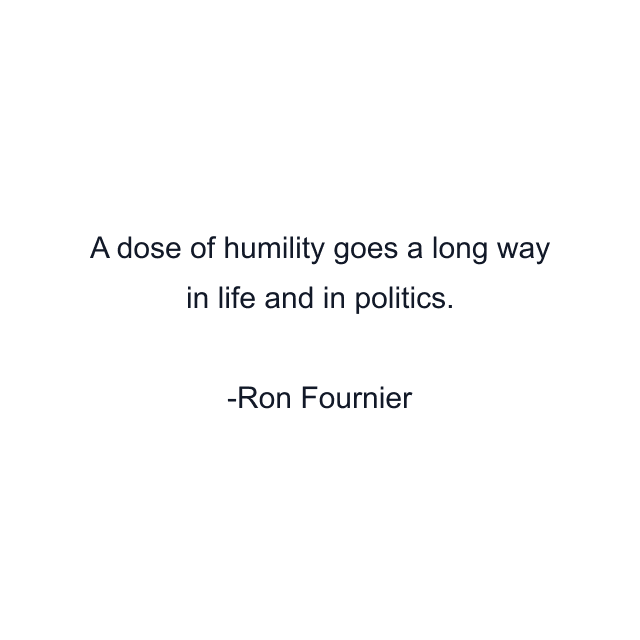 A dose of humility goes a long way in life and in politics.