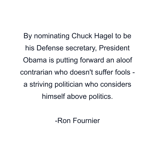 By nominating Chuck Hagel to be his Defense secretary, President Obama is putting forward an aloof contrarian who doesn't suffer fools - a striving politician who considers himself above politics.