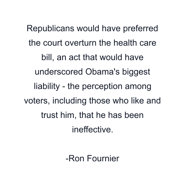 Republicans would have preferred the court overturn the health care bill, an act that would have underscored Obama's biggest liability - the perception among voters, including those who like and trust him, that he has been ineffective.