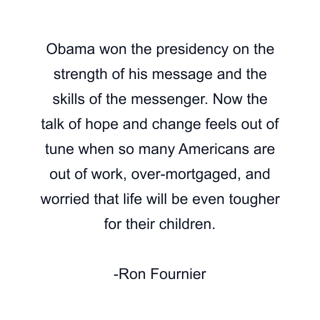 Obama won the presidency on the strength of his message and the skills of the messenger. Now the talk of hope and change feels out of tune when so many Americans are out of work, over-mortgaged, and worried that life will be even tougher for their children.