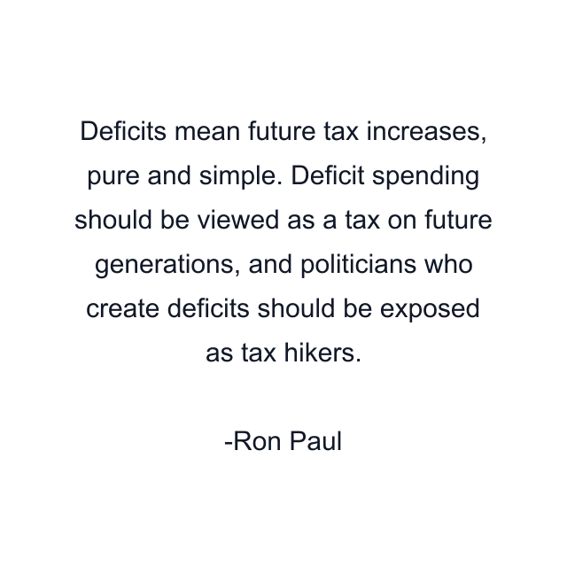 Deficits mean future tax increases, pure and simple. Deficit spending should be viewed as a tax on future generations, and politicians who create deficits should be exposed as tax hikers.