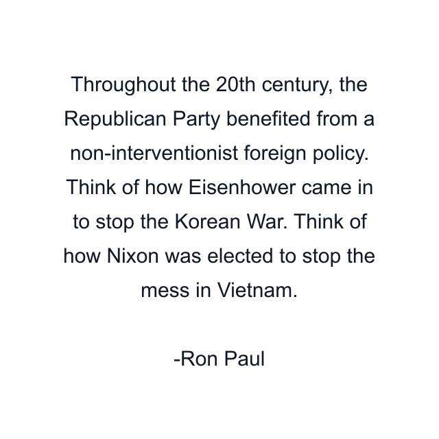 Throughout the 20th century, the Republican Party benefited from a non-interventionist foreign policy. Think of how Eisenhower came in to stop the Korean War. Think of how Nixon was elected to stop the mess in Vietnam.