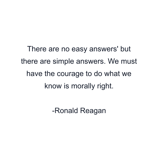 There are no easy answers' but there are simple answers. We must have the courage to do what we know is morally right.