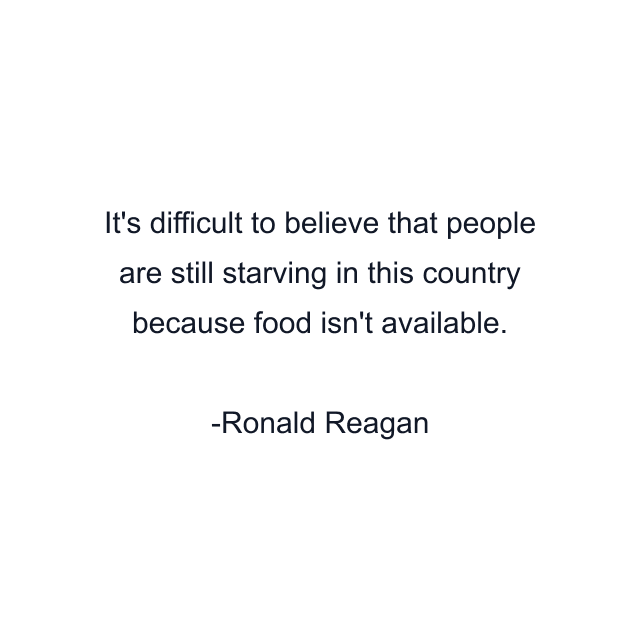 It's difficult to believe that people are still starving in this country because food isn't available.