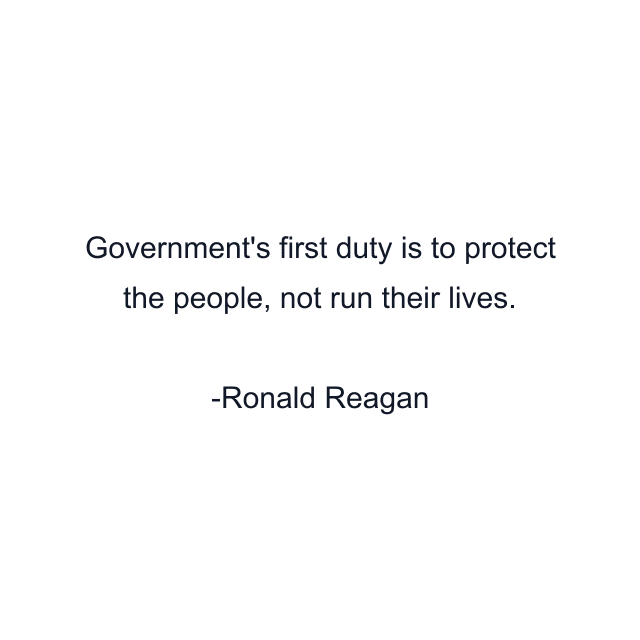 Government's first duty is to protect the people, not run their lives.