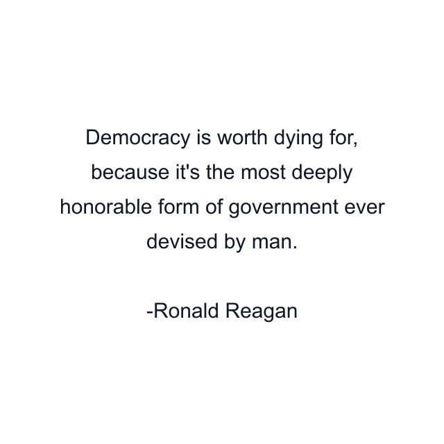 Democracy is worth dying for, because it's the most deeply honorable form of government ever devised by man.