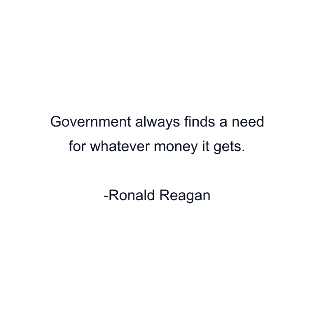 Government always finds a need for whatever money it gets.