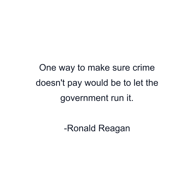 One way to make sure crime doesn't pay would be to let the government run it.