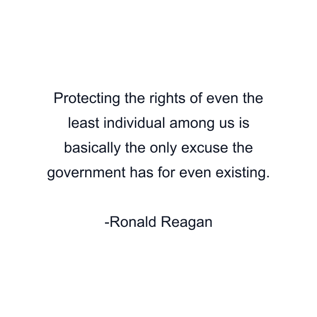 Protecting the rights of even the least individual among us is basically the only excuse the government has for even existing.