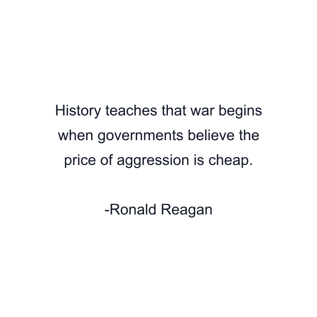 History teaches that war begins when governments believe the price of aggression is cheap.