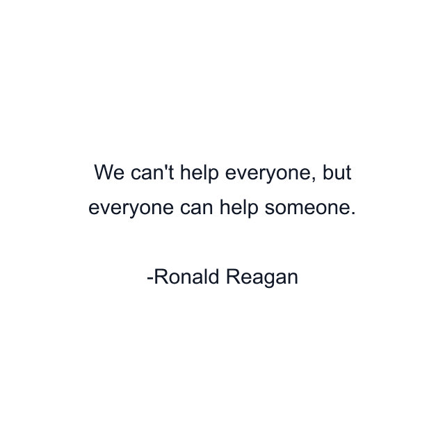 We can't help everyone, but everyone can help someone.