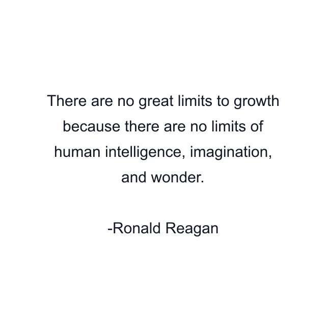 There are no great limits to growth because there are no limits of human intelligence, imagination, and wonder.