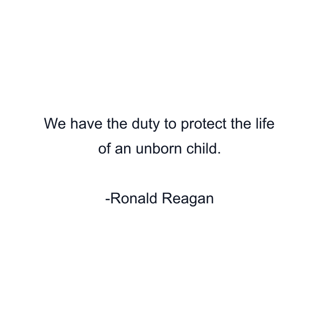 We have the duty to protect the life of an unborn child.