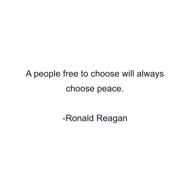 A people free to choose will always choose peace.