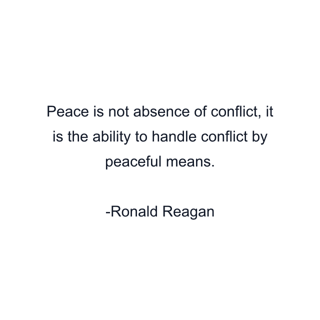 Peace is not absence of conflict, it is the ability to handle conflict by peaceful means.