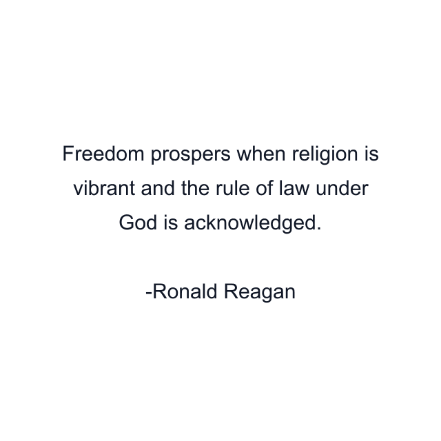 Freedom prospers when religion is vibrant and the rule of law under God is acknowledged.