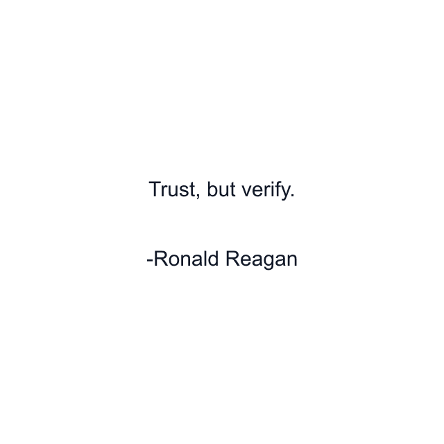 Trust, but verify.