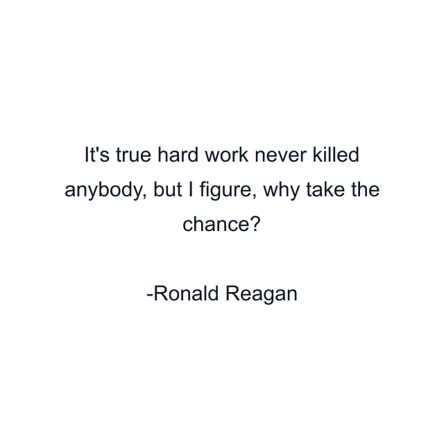 It's true hard work never killed anybody, but I figure, why take the chance?