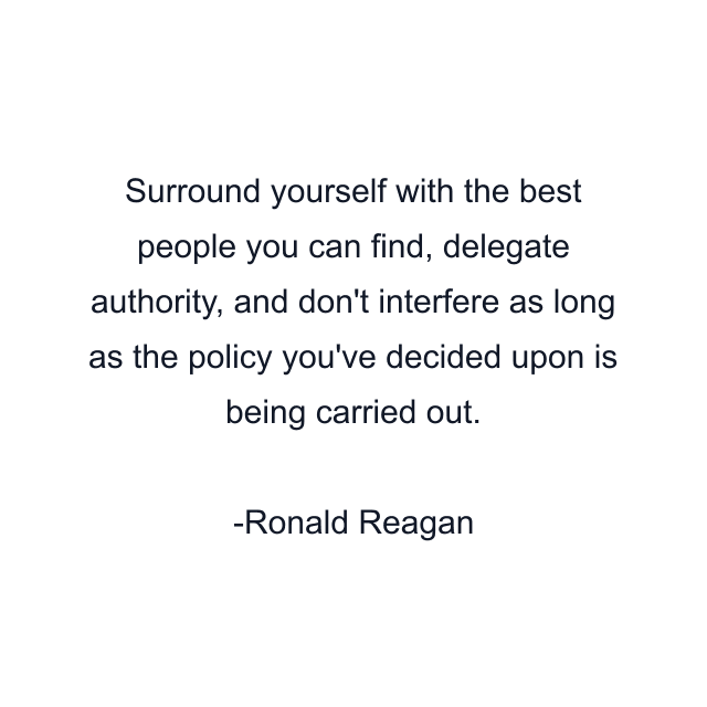 Surround yourself with the best people you can find, delegate authority, and don't interfere as long as the policy you've decided upon is being carried out.