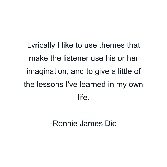 Lyrically I like to use themes that make the listener use his or her imagination, and to give a little of the lessons I've learned in my own life.