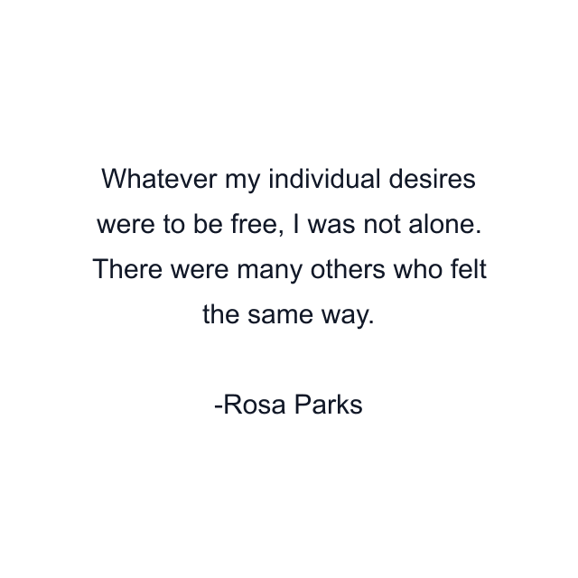 Whatever my individual desires were to be free, I was not alone. There were many others who felt the same way.