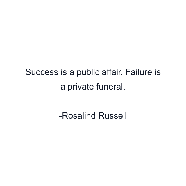 Success is a public affair. Failure is a private funeral.