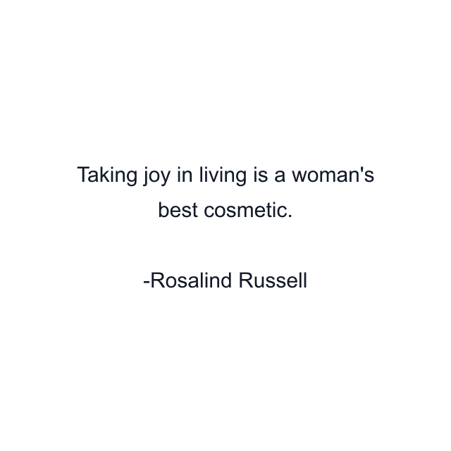 Taking joy in living is a woman's best cosmetic.