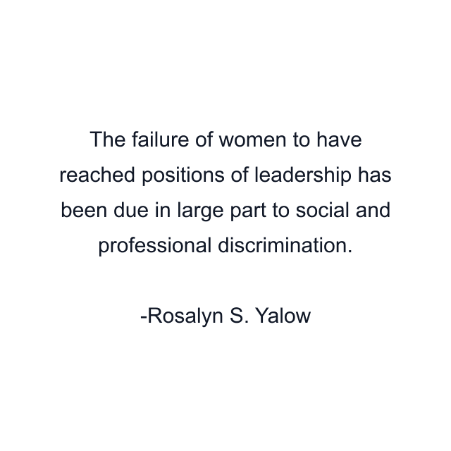 The failure of women to have reached positions of leadership has been due in large part to social and professional discrimination.