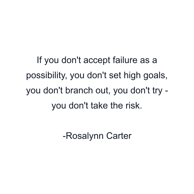 If you don't accept failure as a possibility, you don't set high goals, you don't branch out, you don't try - you don't take the risk.