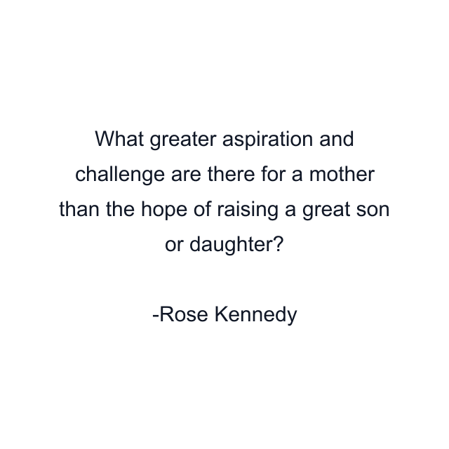 What greater aspiration and challenge are there for a mother than the hope of raising a great son or daughter?