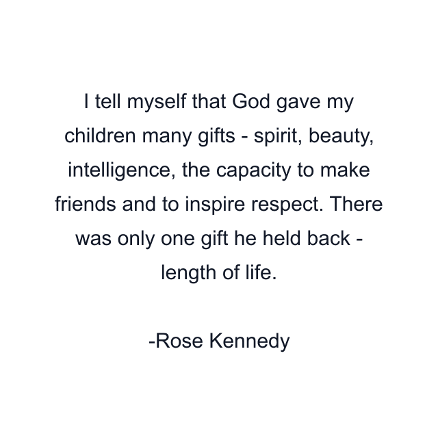 I tell myself that God gave my children many gifts - spirit, beauty, intelligence, the capacity to make friends and to inspire respect. There was only one gift he held back - length of life.