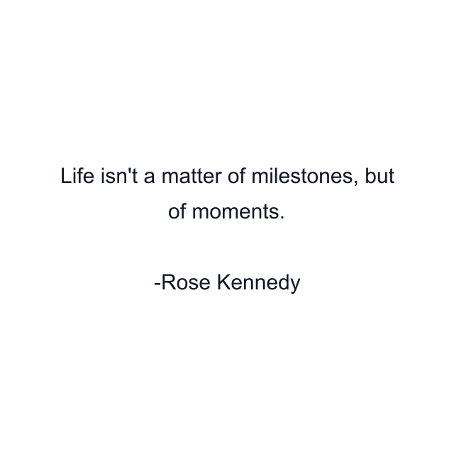 Life isn't a matter of milestones, but of moments.