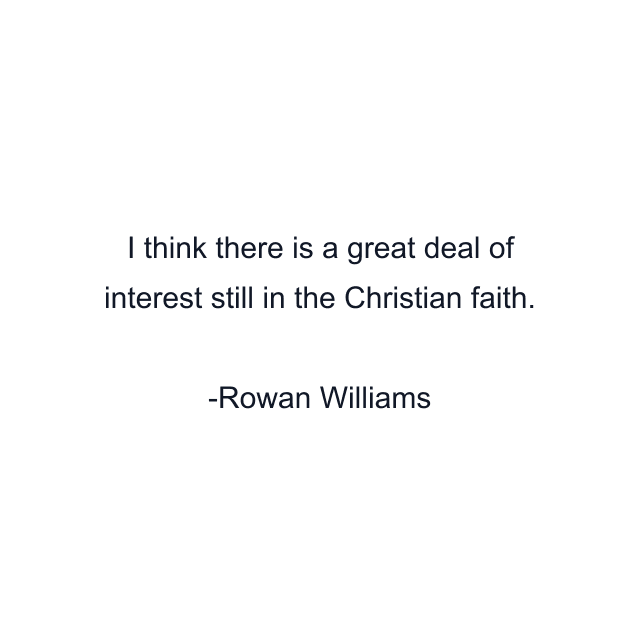 I think there is a great deal of interest still in the Christian faith.