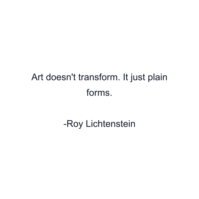 Art doesn't transform. It just plain forms.