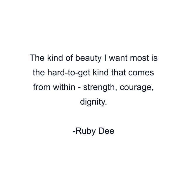 The kind of beauty I want most is the hard-to-get kind that comes from within - strength, courage, dignity.