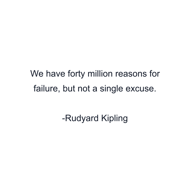 We have forty million reasons for failure, but not a single excuse.