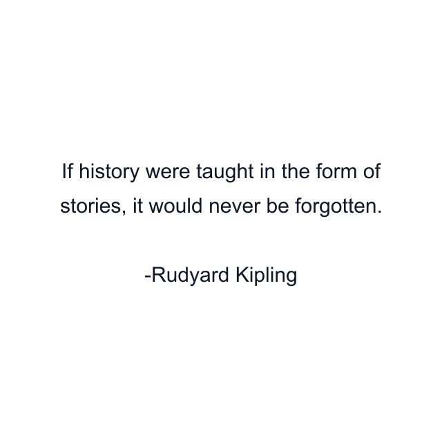 If history were taught in the form of stories, it would never be forgotten.