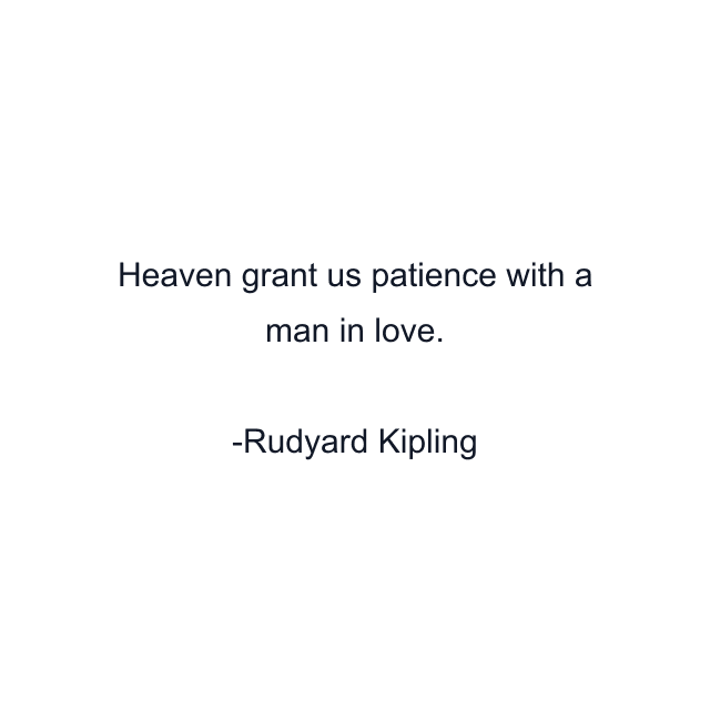 Heaven grant us patience with a man in love.