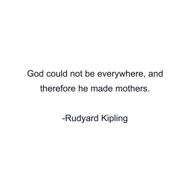 God could not be everywhere, and therefore he made mothers.