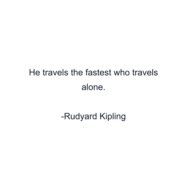 He travels the fastest who travels alone.