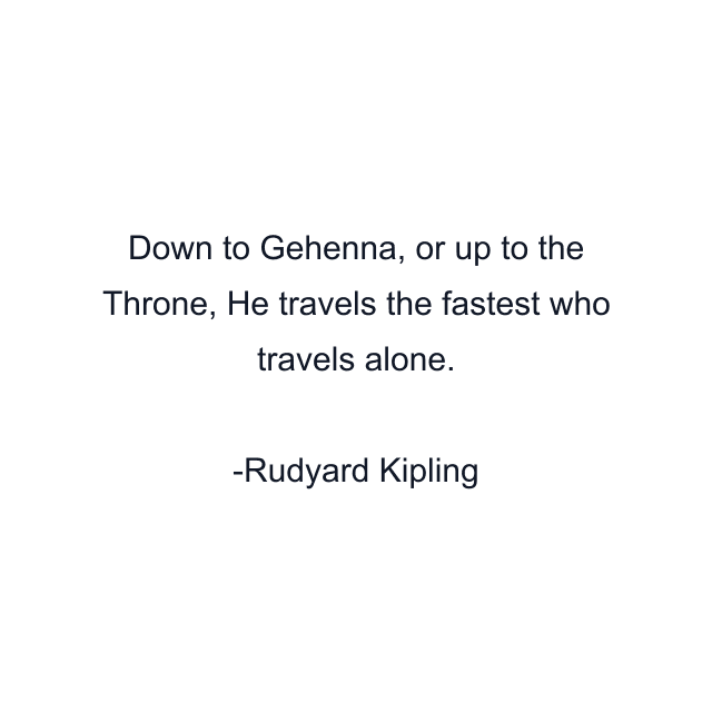 Down to Gehenna, or up to the Throne, He travels the fastest who travels alone.