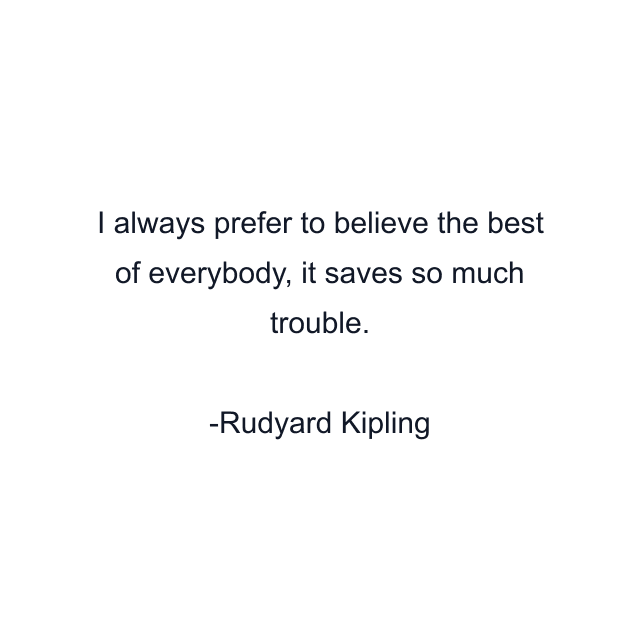 I always prefer to believe the best of everybody, it saves so much trouble.