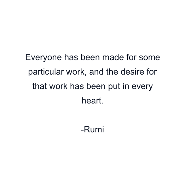 Everyone has been made for some particular work, and the desire for that work has been put in every heart.