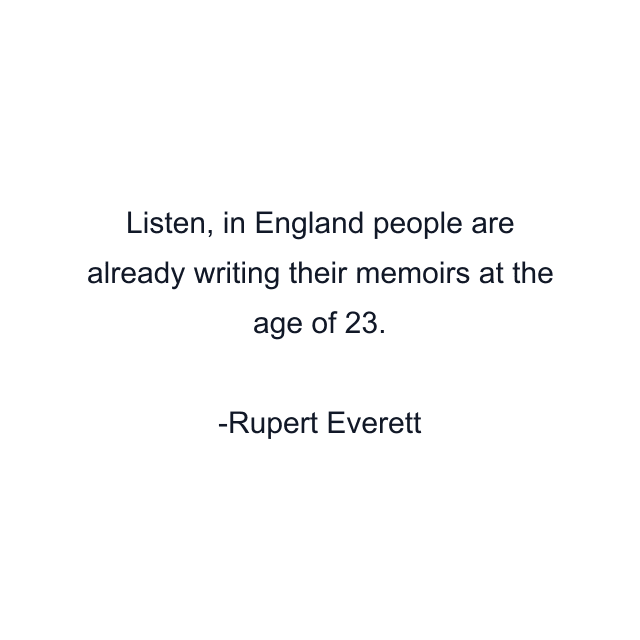 Listen, in England people are already writing their memoirs at the age of 23.