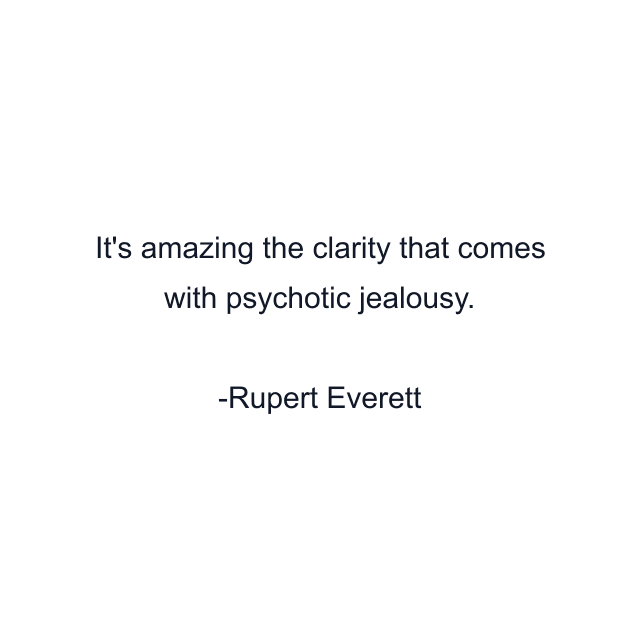 It's amazing the clarity that comes with psychotic jealousy.