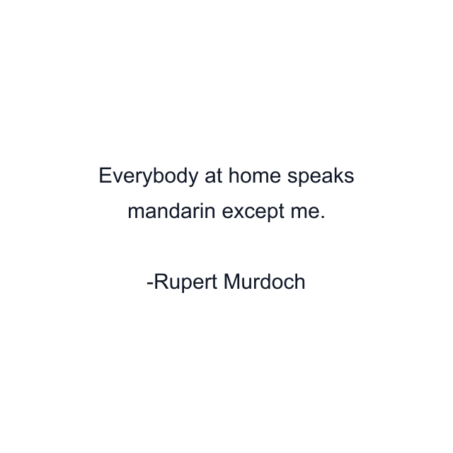 Everybody at home speaks mandarin except me.